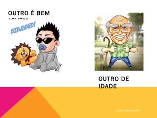 OUTRO É BEM
JOVEM




              OUTRO DE
              IDADE


                  EDIÇÃO: VANESSA VIEIRA
 