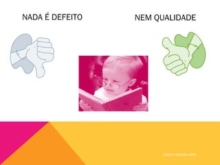 NADA É DEFEITO   NEM QUALIDADE




                       EDIÇÃO: VANESSA VIEIRA
 