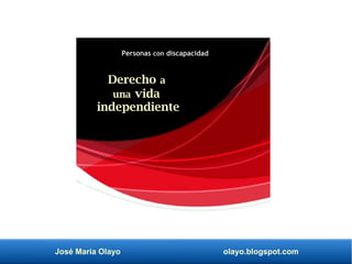 José María Olayo olayo.blogspot.com
Derecho a
una vida
independiente
Personas con discapacidad
 