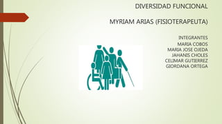 DIVERSIDAD FUNCIONAL
MYRIAM ARIAS (FISIOTERAPEUTA)
INTEGRANTES
MARIA COBOS
MARIA JOSE OJEDA
JAHANIS CHOLES
CELIMAR GUTIERREZ
GIORDANA ORTEGA
 
