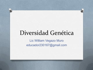Diversidad Genética
Lic William Vegazo Muro
educador230167@gmail.com
 