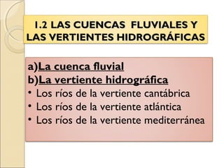 1.21.2 LAS CUENCAS FLUVIALES YLAS CUENCAS FLUVIALES Y
LAS VERTIENTES HIDROGRÁFICASLAS VERTIENTES HIDROGRÁFICAS
a)La cuenca fluvial
b)La vertiente hidrográfica
• Los ríos de la vertiente cantábrica
• Los ríos de la vertiente atlántica
• Los ríos de la vertiente mediterránea
 