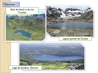 •Glaciares
Laguna grande de Gredos
Ibón de Astún o de Las
Truchas
Lago de Sanabria. Zamora
 