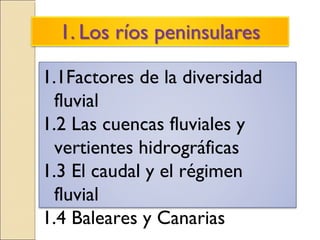 1.1Factores de la diversidad
fluvial
1.2 Las cuencas fluviales y
vertientes hidrográficas
1.3 El caudal y el régimen
fluvial
1.4 Baleares y Canarias
 