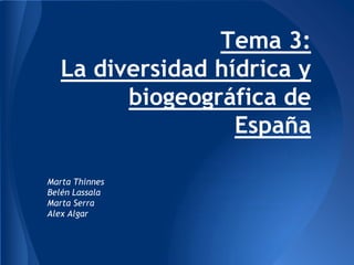 Tema 3:
La diversidad hídrica y
biogeográfica de
España
Marta Thinnes
Belén Lassala
Marta Serra
Alex Algar
 