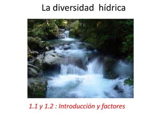 La diversidad hídrica
1.1 y 1.2 : Introducción y factores
 
