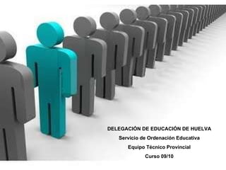 DELEGACIÓN DE EDUCACIÓN DE HUELVA Servicio de Ordenación Educativa Equipo Técnico Provincial Curso 09/10 