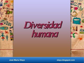 Diversidad
                humana

José María Olayo      olayo.blogspot.com
 