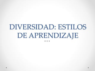 DIVERSIDAD: ESTILOS
DE APRENDIZAJE
 