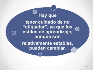 Hay que
tener cuidado de no
“etiquetar”, ya que los
estilos de aprendizaje,
aunque son
relativamente estables,
pueden cambiar.
 