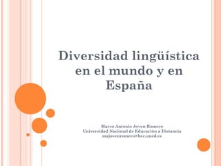 Diversidad lingüística
en el mundo y en
España
Marco Antonio Joven-Romero
Universidad Nacional de Educación a Distancia
majovenromero@bec.uned.es
 