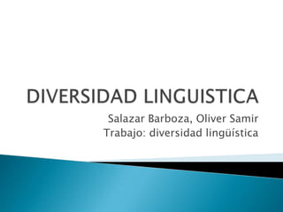 Salazar Barboza, Oliver Samir
Trabajo: diversidad lingüística
 