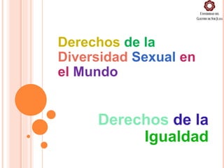 Derechos de la
Diversidad Sexual en
el Mundo
Derechos de la
Igualdad
 