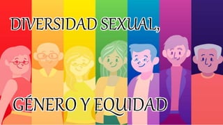 DIVERSIDAD SEXUAL,
GÉNERO Y EQUIDAD
 