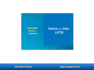 José María Olayo olayo.blogspot.com
Delitos de Odio
LGTBI
Diversidad
sexual y
de género
 