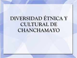 DIVERSIDAD ÉTNICA Y
    CULTURAL DE
   CHANCHAMAYO
 