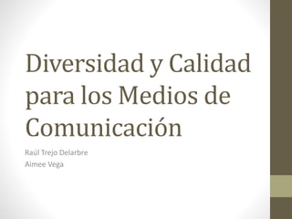 Diversidad y Calidad
para los Medios de
Comunicación
Raúl Trejo Delarbre
Aimee Vega
 