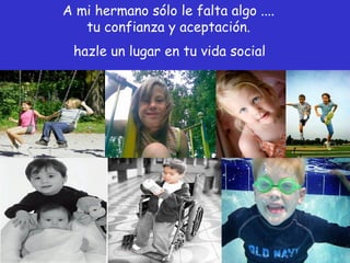 A mi hermano sólo le falta algo ....
tu confianza y aceptación.
hazle un lugar en tu vida social
 