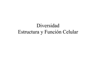 Diversidad
Estructura y Función Celular
 