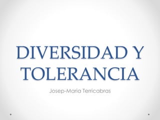 DIVERSIDAD Y
TOLERANCIA
Josep-Maria Terricabras
 