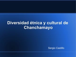 Diversidad étnica y cultural de
        Chanchamayo



                    Sergio Castillo
 
