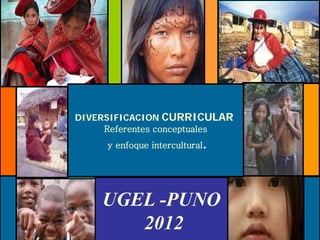 DIVERSIFICACION CURRICULAR
     Referentes conceptuales
                           .
     y enfoque intercultural




    UGEL -PUNO
       2012
 