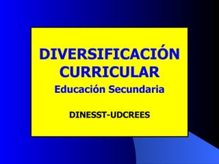 DIVERSIFICACIÓN CURRICULAR Educación Secundaria DINESST-UDCREES 