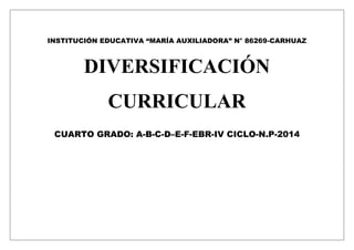 INSTITUCIÓN EDUCATIVA “MARÍA AUXILIADORA” N° 86269-CARHUAZ 
DIVERSIFICACIÓN 
CURRICULAR 
CUARTO GRADO: A-B-C-D–E-F-EBR-IV CICLO-N.P-2014 
 