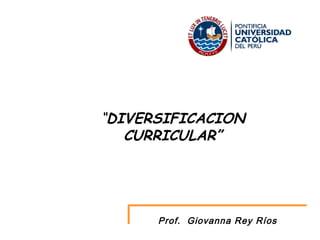 “ DIVERSIFICACION CURRICULAR” Prof.  Giovanna Rey Ríos 