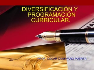DIVERSIFICACIÓN Y
  PROGRAMACIÓN
   CURRICULAR.




    PROF. OSCAR CANEVARO PUERTA
 