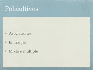 Policultivos
Asociaciones!
En franjas!
Mixto o múltiple