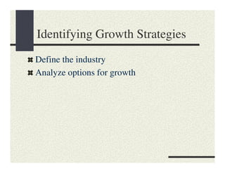 Identifying Growth Strategies
Define the industry
Analyze options for growth
 