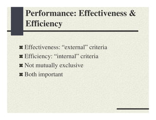 Performance: Effectiveness &
Efficiency

Effectiveness: “external” criteria
Efficiency: “internal” criteria
Not mutually exclusive
Both important
 