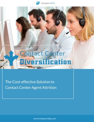 Contact Center
Diversification
The Cost-effective Solution to
Contact Center Agent Attrition
www.transparentbpo.com
 