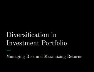 Diversiﬁcation in
Investment Portfolio
Managing Risk and Maximizing Returns
 