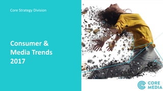 Consumer &
Media Trends
2017
Core Strategy Division
 