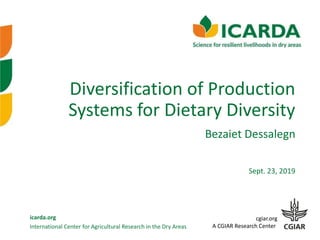 International Center for Agricultural Research in the Dry Areas
icarda.org cgiar.org
A CGIAR Research Center
Diversification of Production
Systems for Dietary Diversity
Sept. 23, 2019
Bezaiet Dessalegn
 