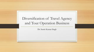 Diversification of Travel Agency
and Tour Operation Business
Dr. Sumit Kumar Singh
 