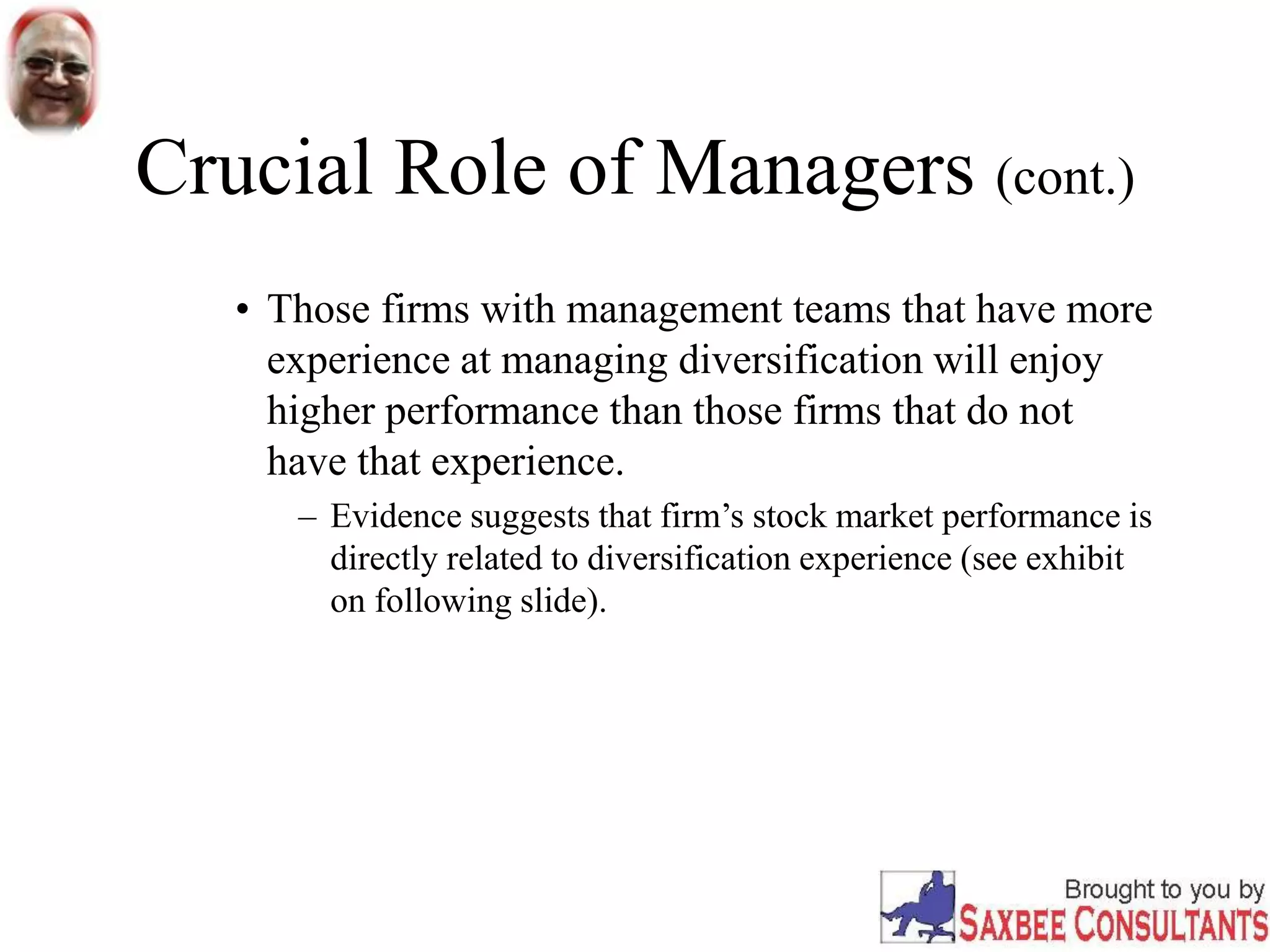 Crucial Role of Managers (cont.)
• Those firms with management teams that have more
experience at managing diversification will enjoy
higher performance than those firms that do not
have that experience.
– Evidence suggests that firm’s stock market performance is
directly related to diversification experience (see exhibit
on following slide).
 
