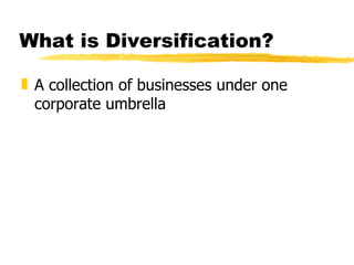 What is Diversification?

„ A collection of businesses under one
  corporate umbrella
 