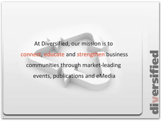 At Diversified, our mission is to  connect ,  educate  and  strengthen  business communities through market-leading  events, publications and eMedia 