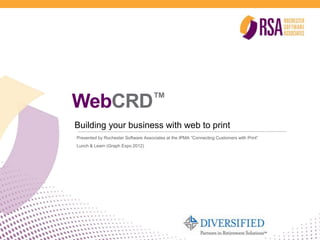 WebCRD™
Building your business with web to print
Presented by Rochester Software Associates at the IPMA “Connecting Customers with Print”
Lunch & Learn (Graph Expo 2012)
 