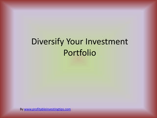 Diversify Your Investment
                Portfolio




By www.profitableinvestingtips.com
 