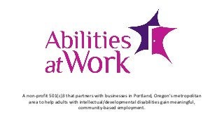 A non-profit 501(c)3 that partners with businesses in Portland, Oregon’s metropolitan
area to help adults with intellectual/developmental disabilities gain meaningful,
community-based employment.
 