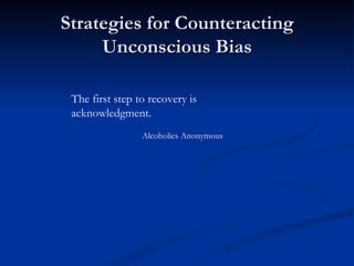 Strategies for Counteracting Unconscious Bias The first step to recovery is acknowledgment. Alcoholics Anonymous 