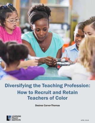Desiree Carver-Thomas
Diversifying the Teaching Profession:
How to Recruit and Retain
Teachers of Color
APRIL 2018
 