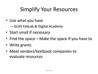 Simplify Your Resources
• Use what you have
– GLHS FabLab & Digital Academy
• Start small if necessary
• Find the space – Make the space if you have to
• Write grants
• Meet vendors/textbook companies to
evaluate resources
#BFKSOAR
 