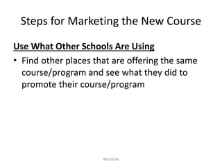 Steps for Marketing the New Course
Use What Other Schools Are Using
• Find other places that are offering the same
course/program and see what they did to
promote their course/program
#BFKSOAR
 