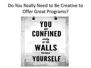 Do You Really Need to Be Creative to
Offer Great Programs?
#BFKSOAR
 