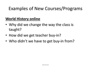 Examples of New Courses/Programs
World History online
• Why did we change the way the class is
taught?
• How did we get teacher buy-in?
• Who didn’t we have to get buy-in from?
#BFKSOAR
 